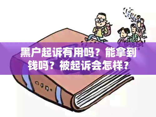 黑户起诉有用吗？能拿到钱吗？被起诉会怎样？