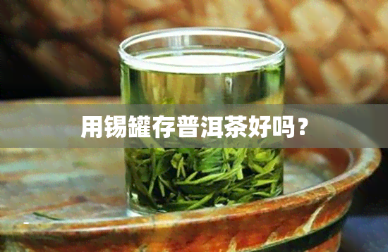 用锡罐存普洱茶好吗？