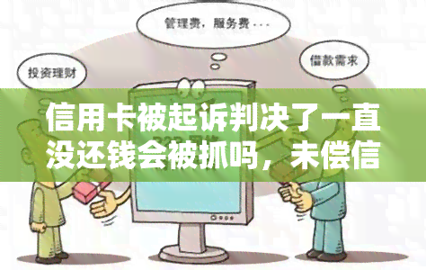 信用卡被起诉判决了一直没还钱会被抓吗，未偿信用卡诉讼：逃债者是否会面临逮捕？