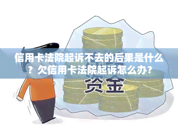 信用卡法院起诉不去的后果是什么？欠信用卡法院起诉怎么办？