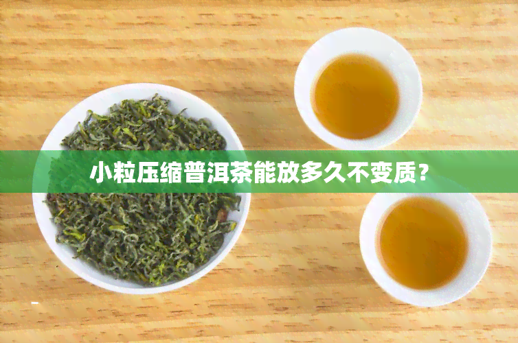 小粒压缩普洱茶能放多久不变质？