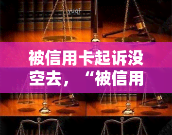 被信用卡起诉没空去，“被信用卡起诉却无暇应对：解读法律纠纷下的挑战”