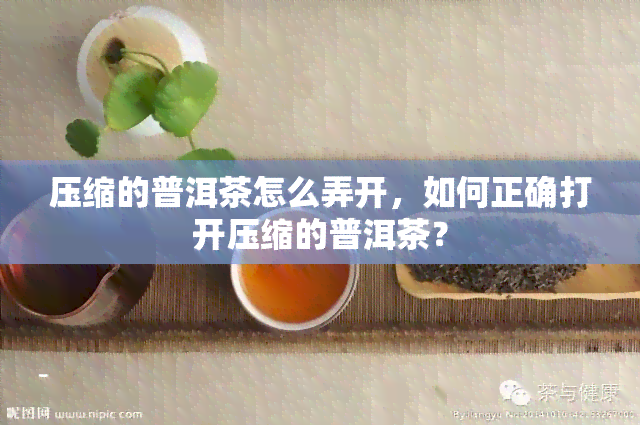 压缩的普洱茶怎么弄开，如何正确打开压缩的普洱茶？