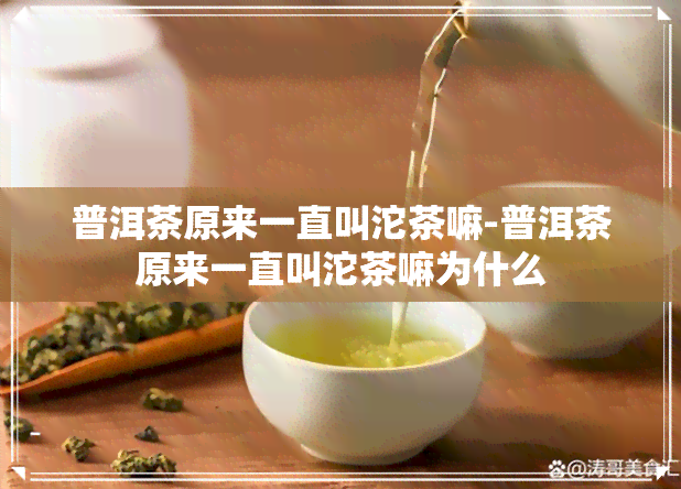 普洱茶原来一直叫沱茶嘛-普洱茶原来一直叫沱茶嘛为什么