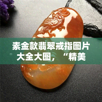 素金款翡翠戒指图片大全大图，“精美素金翡翠戒指大图鉴赏：完美展现华美典雅！”