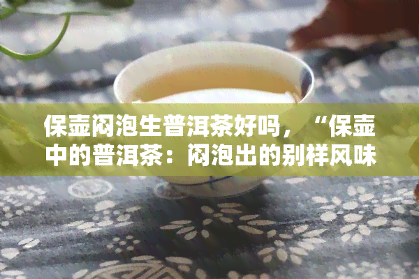 保壶闷泡生普洱茶好吗，“保壶中的普洱茶：闷泡出的别样风味”