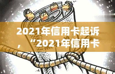 2021年信用卡起诉，“2021年信用卡起诉：法律纠纷背后的故事”