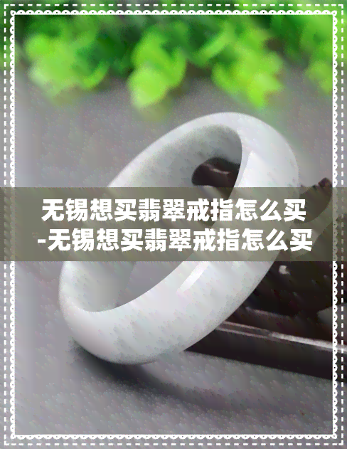 无锡想买翡翠戒指怎么买-无锡想买翡翠戒指怎么买的