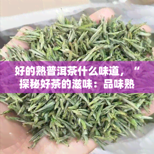 好的熟普洱茶什么味道，“探秘好茶的滋味：品味熟普洱茶的醇香与风味”