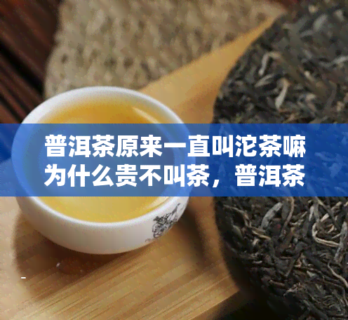 普洱茶原来一直叫沱茶嘛为什么贵不叫茶，普洱茶就是沱茶吗