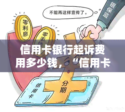 信用卡银行起诉费用多少钱，“信用卡银行起诉费用：究竟是多少？”