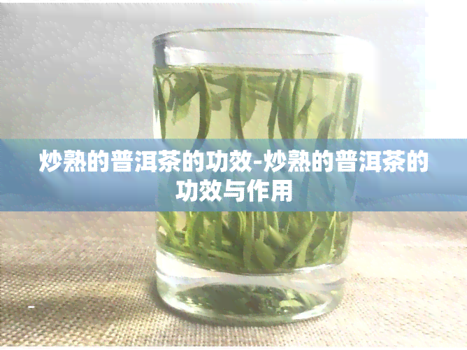 炒熟的普洱茶的功效-炒熟的普洱茶的功效与作用