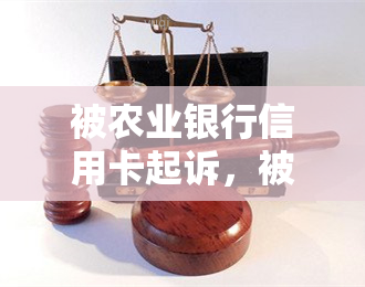 被农业银行信用卡起诉，被农业银行信用卡起诉-被农业银行信用卡起诉了,马上还有用吗