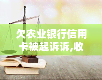 欠农业银行信用卡被起诉诉,收到法院传票怎么办-被农业银行信用卡起诉了,马上还有用吗