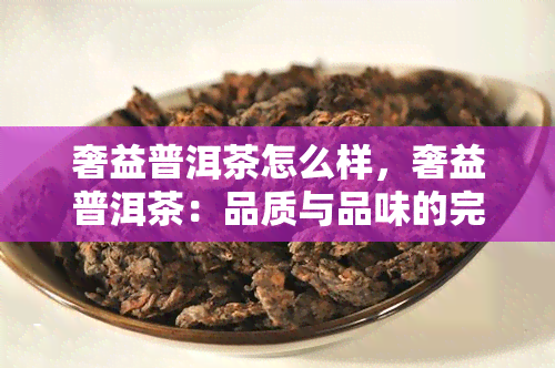 奢益普洱茶怎么样，奢益普洱茶：品质与品味的完美融合