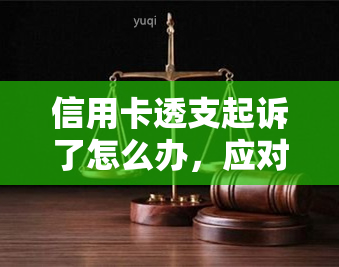 信用卡透支起诉了怎么办，应对信用卡透支起诉的应急指南