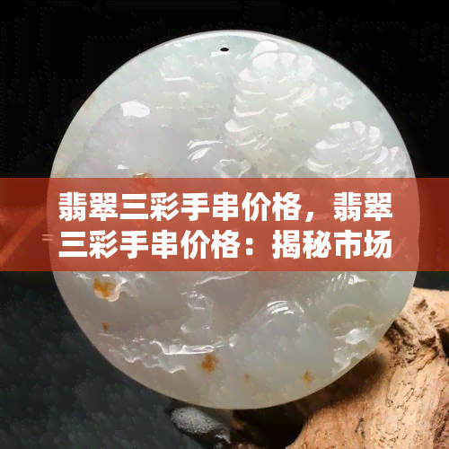 翡翠三彩手串价格，翡翠三彩手串价格：揭秘市场行情与购买攻略