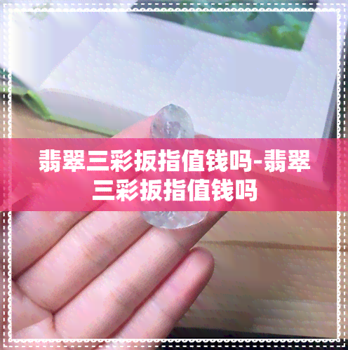 翡翠三彩扳指值钱吗-翡翠三彩扳指值钱吗