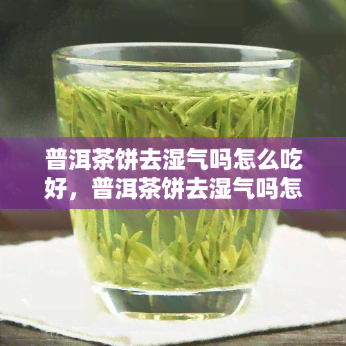 普洱茶饼去湿气吗怎么吃好，普洱茶饼去湿气吗怎么吃好-普洱茶饼去湿气吗怎么吃好呢