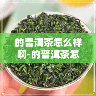 的普洱茶怎么样啊-的普洱茶怎么样啊知乎