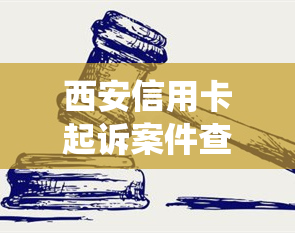 西安信用卡起诉案件查询系统及官网：怎么查信用卡起诉案件？