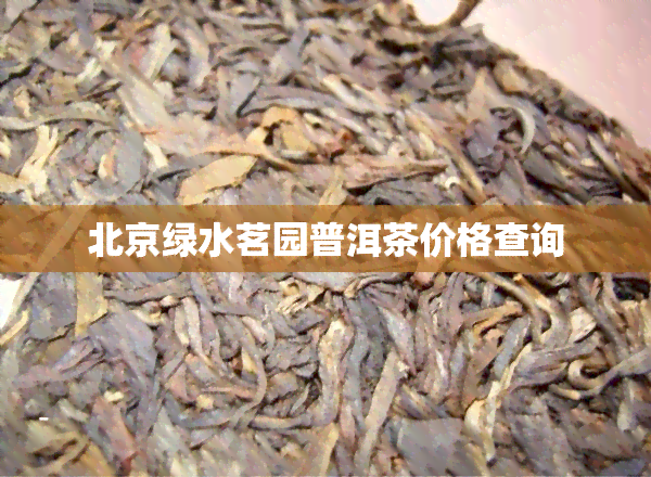 北京绿水茗园普洱茶价格查询