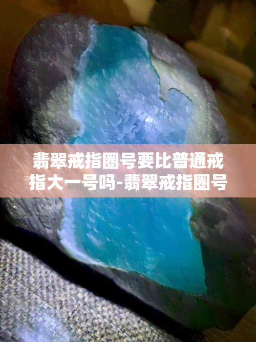 翡翠戒指圈号要比普通戒指大一号吗-翡翠戒指圈号要比普通戒指大一号吗