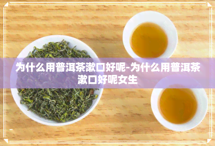 为什么用普洱茶漱口好呢-为什么用普洱茶漱口好呢女生