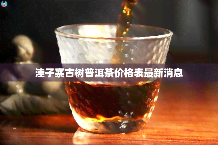 洼子寨古树普洱茶价格表最新消息