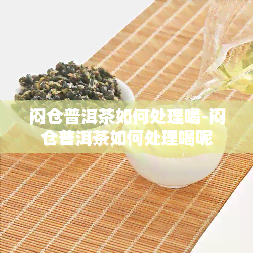 闷仓普洱茶如何处理喝-闷仓普洱茶如何处理喝呢