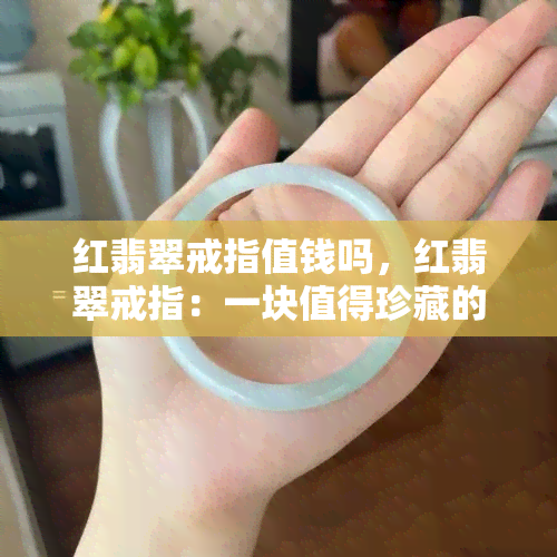 红翡翠戒指值钱吗，红翡翠戒指：一块值得珍藏的财富？