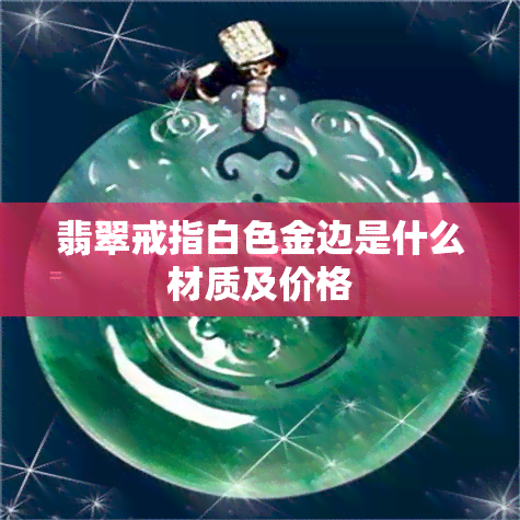 翡翠戒指白色金边是什么材质及价格