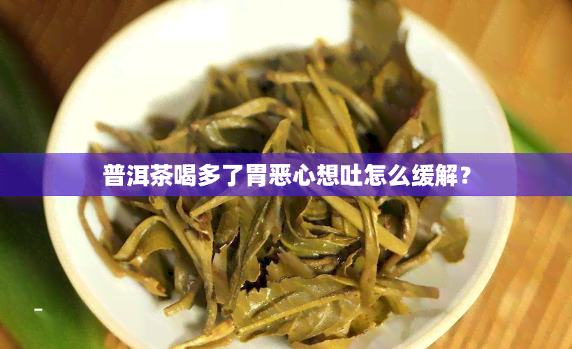 普洱茶喝多了胃恶心想吐怎么缓解？