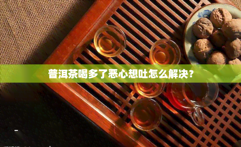 普洱茶喝多了恶心想吐怎么解决？