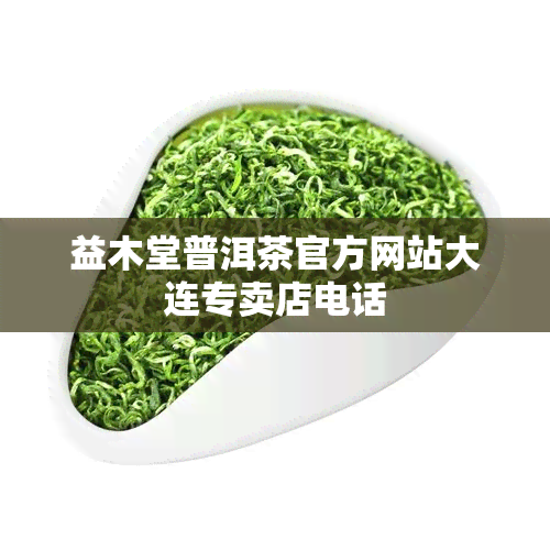 益木堂普洱茶官方网站大连专卖店电话