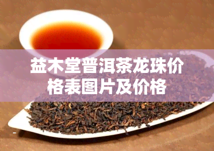 益木堂普洱茶龙珠价格表图片及价格