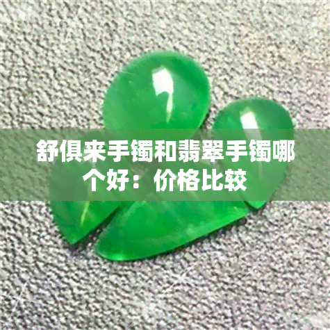 舒俱来手镯和翡翠手镯哪个好：价格比较