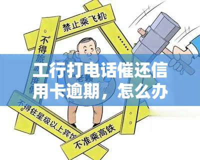 工行打电话催还信用卡逾期，怎么办？