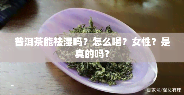 普洱茶能祛湿吗？怎么喝？女性？是真的吗？