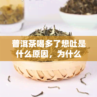 普洱茶喝多了想吐是什么原因，为什么喝了太多普洱茶会让人想吐？