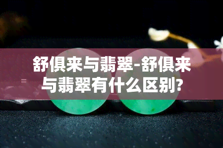 舒俱来与翡翠-舒俱来与翡翠有什么区别?