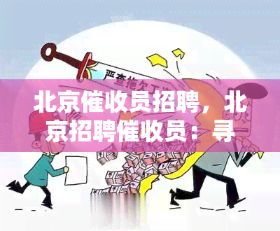 北京员招聘，北京招聘员：寻找专业人才加入我们的团队