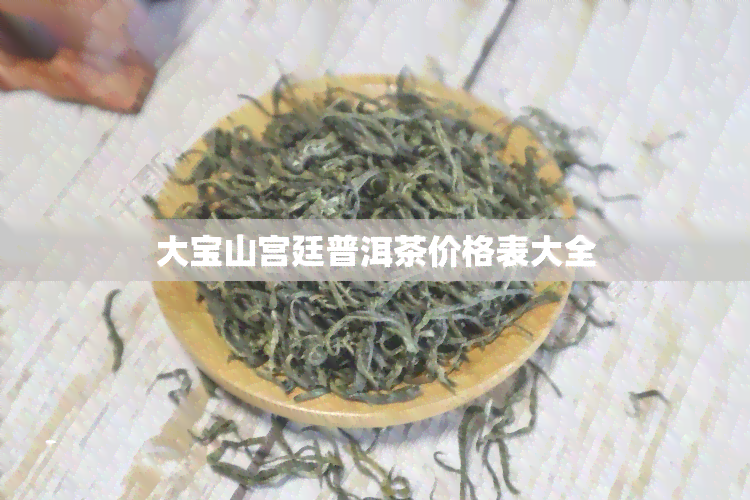 大宝山宫廷普洱茶价格表大全