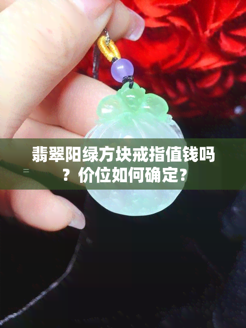 翡翠阳绿方块戒指值钱吗？价位如何确定？