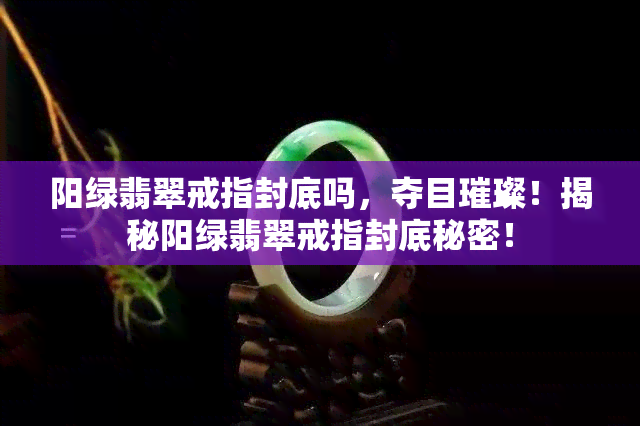 阳绿翡翠戒指封底吗，夺目璀璨！揭秘阳绿翡翠戒指封底秘密！