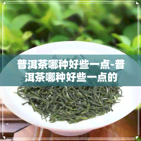 普洱茶哪种好些一点-普洱茶哪种好些一点的