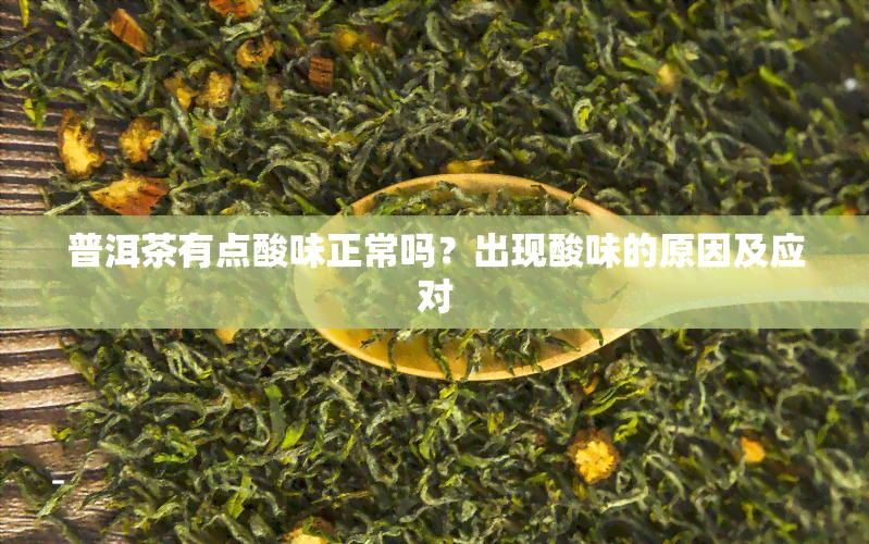 普洱茶有点酸味正常吗？出现酸味的原因及应对