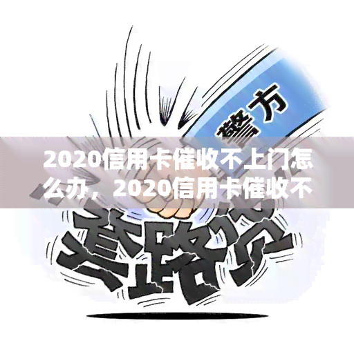 2020信用卡不上门怎么办，2020信用卡不上门怎么办-2020信用卡不上门怎么办呢