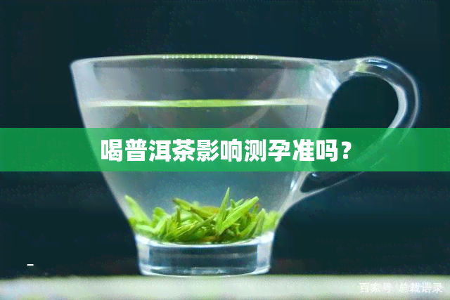 喝普洱茶影响测孕准吗？