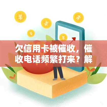 欠信用卡被，电话频繁打来？解决欠信用卡问题的有效方法！